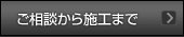 ご相談から施工まで